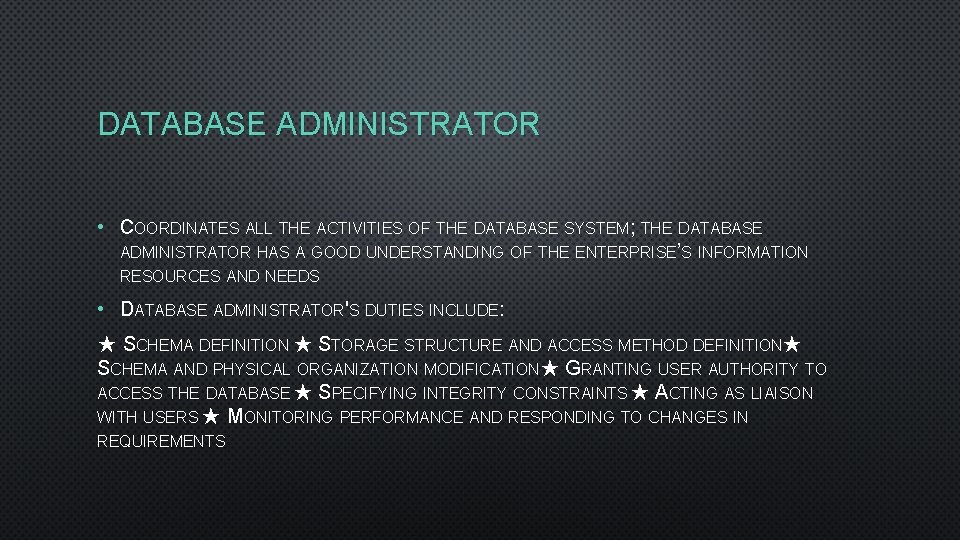 DATABASE ADMINISTRATOR • COORDINATES ALL THE ACTIVITIES OF THE DATABASE SYSTEM; THE DATABASE ADMINISTRATOR