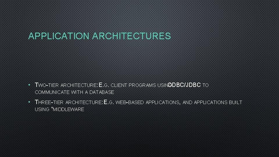 APPLICATION ARCHITECTURES • TWO-TIER ARCHITECTURE: E. G. CLIENT PROGRAMS USING ODBC/JDBC TO COMMUNICATE WITH
