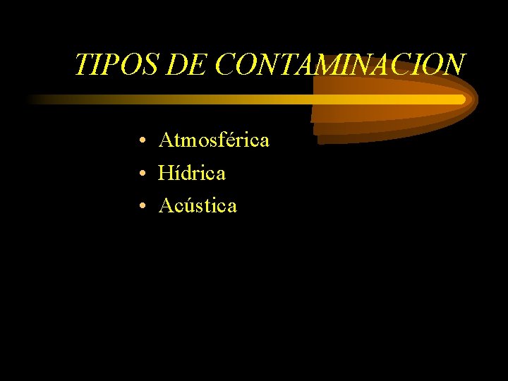 TIPOS DE CONTAMINACION • Atmosférica • Hídrica • Acústica 