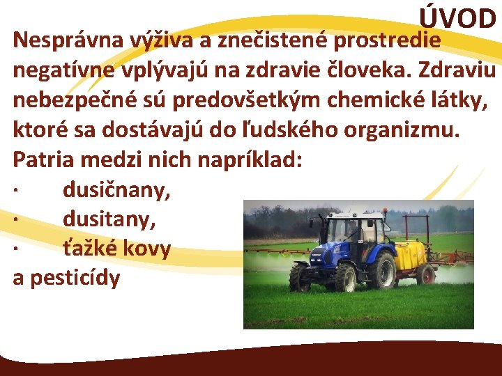 ÚVOD Nesprávna výživa a znečistené prostredie negatívne vplývajú na zdravie človeka. Zdraviu nebezpečné sú