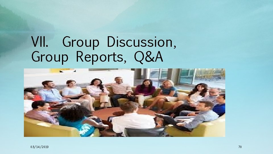 VII. Group Discussion, Group Reports, Q&A 03/14/2019 70 