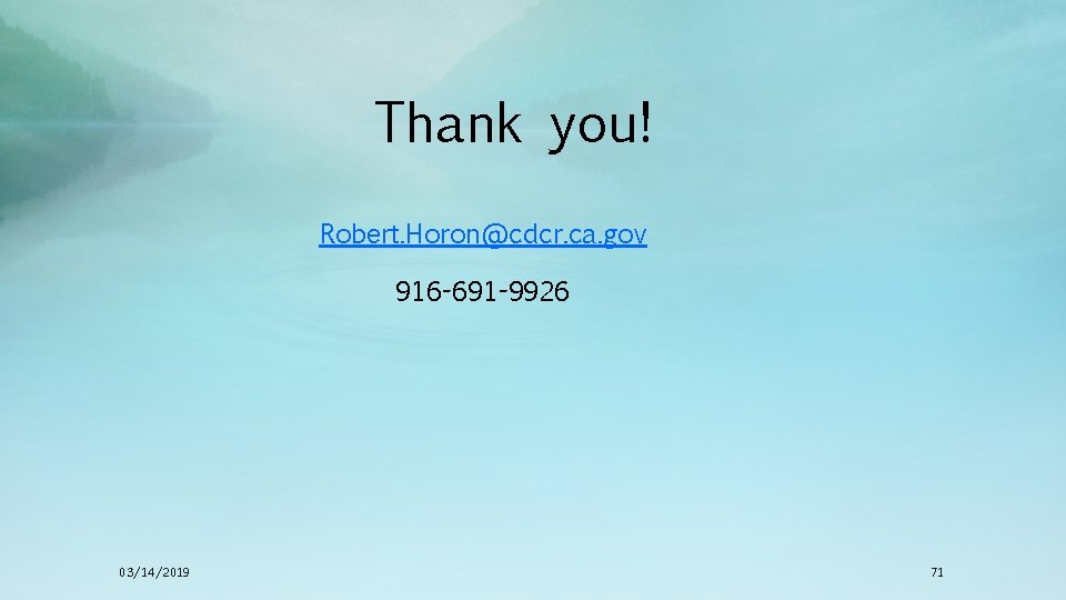 Thank you! Robert. Horon@cdcr. ca. gov 916 -691 -9926 03/14/2019 71 