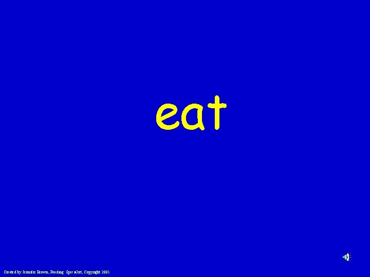eat Created by Jennifer Brown, Reading Specialist, Copyright 2001 