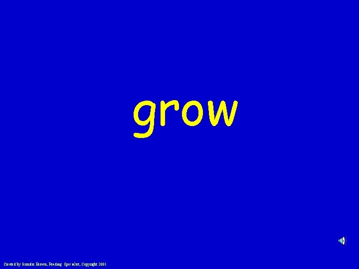 grow Created by Jennifer Brown, Reading Specialist, Copyright 2001 