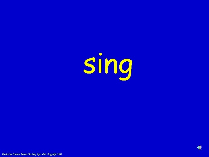 sing Created by Jennifer Brown, Reading Specialist, Copyright 2001 