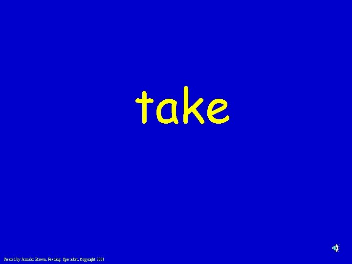take Created by Jennifer Brown, Reading Specialist, Copyright 2001 