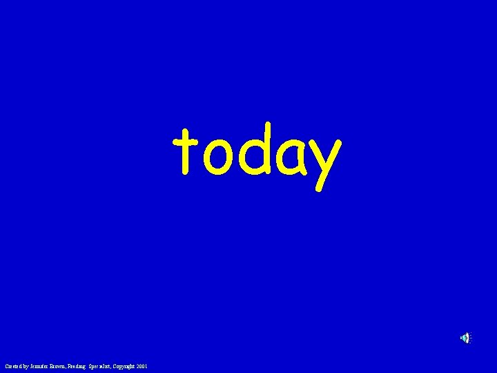 today Created by Jennifer Brown, Reading Specialist, Copyright 2001 