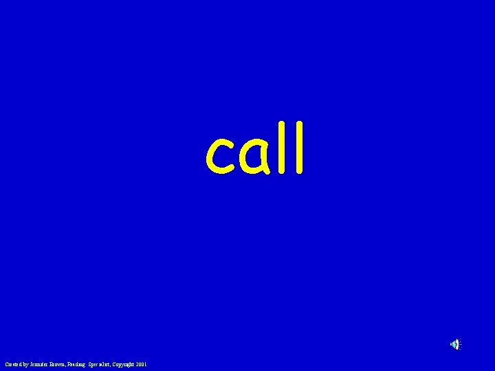 call Created by Jennifer Brown, Reading Specialist, Copyright 2001 