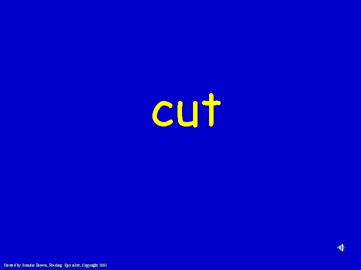 cut Created by Jennifer Brown, Reading Specialist, Copyright 2001 