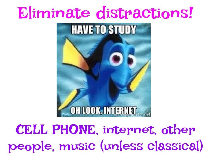 Eliminate distractions! CELL PHONE, internet, other people, music (unless classical) 
