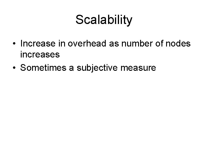 Scalability • Increase in overhead as number of nodes increases • Sometimes a subjective
