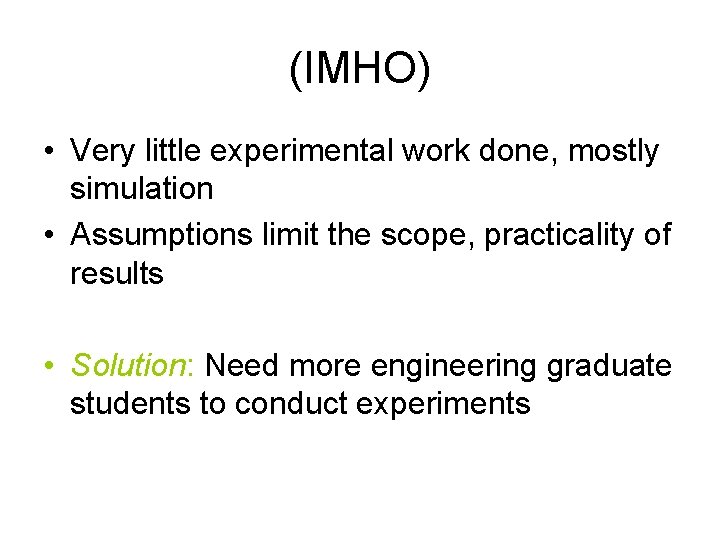(IMHO) • Very little experimental work done, mostly simulation • Assumptions limit the scope,