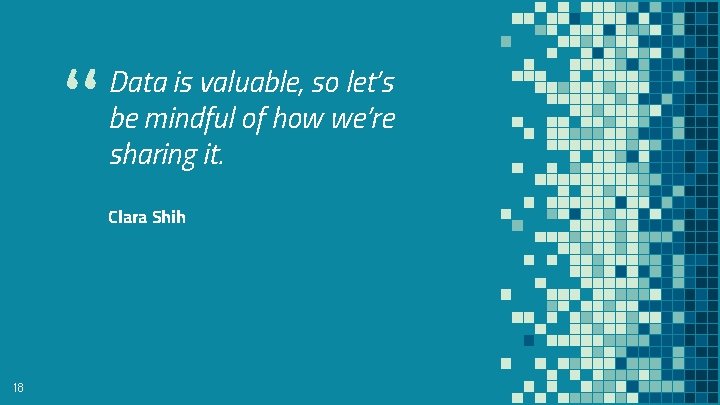 “ Data is valuable, so let’s be mindful of how we’re sharing it. Clara “ Data is valuable, so let’s be mindful of how we’re sharing it. Clara