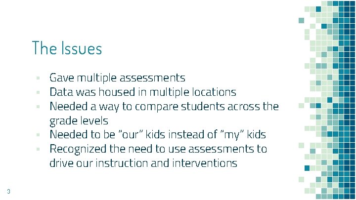 The Issues ▪ Gave multiple assessments ▪ Data was housed in multiple locations ▪ The Issues ▪ Gave multiple assessments ▪ Data was housed in multiple locations ▪