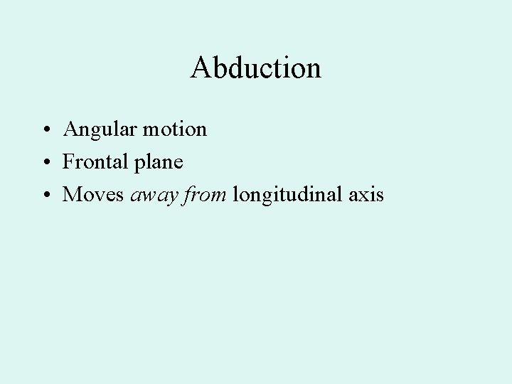 Abduction • Angular motion • Frontal plane • Moves away from longitudinal axis 