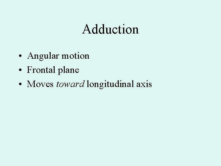Adduction • Angular motion • Frontal plane • Moves toward longitudinal axis 