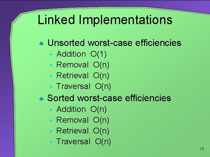 Linked Implementations Unsorted worst-case efficiencies • Addition O(1) • Removal O(n) • Retrieval O(n)