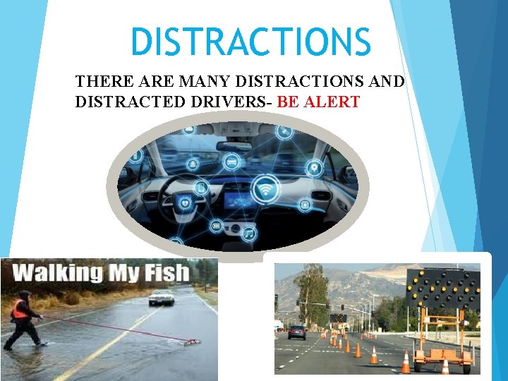 DISTRACTIONS THERE ARE MANY DISTRACTIONS AND DISTRACTED DRIVERS- BE ALERT 