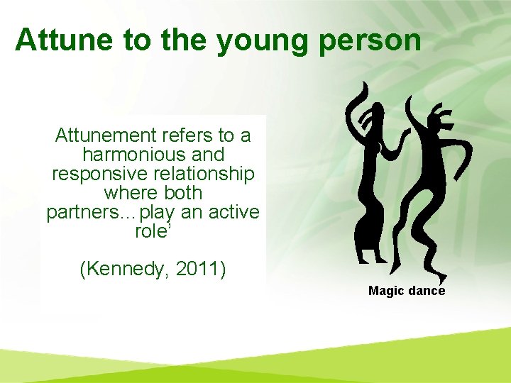 Attune to the young person Attunement refers to a harmonious and responsive relationship where