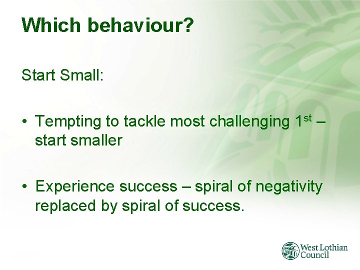 Which behaviour? Start Small: • Tempting to tackle most challenging 1 st – start