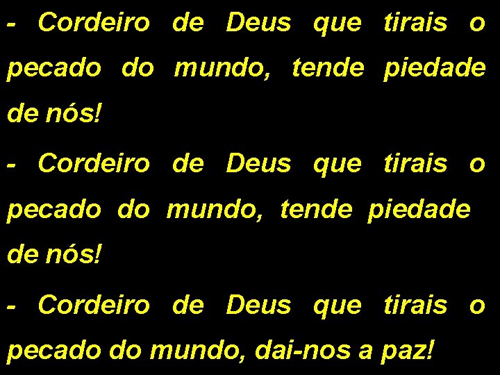 - Cordeiro de Deus que tirais o pecado do mundo, tende piedade de nós!