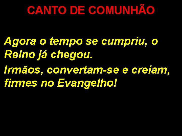 CANTO DE COMUNHÃO Agora o tempo se cumpriu, o Reino já chegou. Irmãos, convertam-se