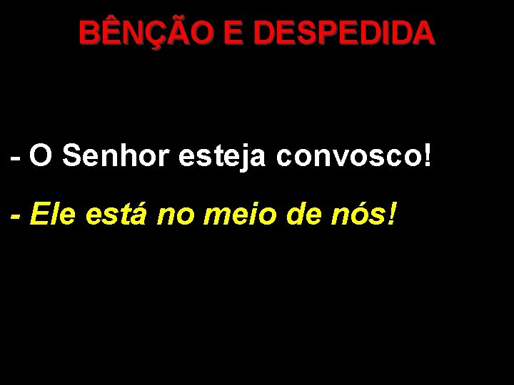 BÊNÇÃO E DESPEDIDA - O Senhor esteja convosco! - Ele está no meio de