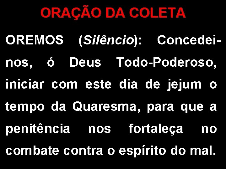 ORAÇÃO DA COLETA OREMOS nos, ó (Silêncio): Deus Concedei- Todo-Poderoso, iniciar com este dia