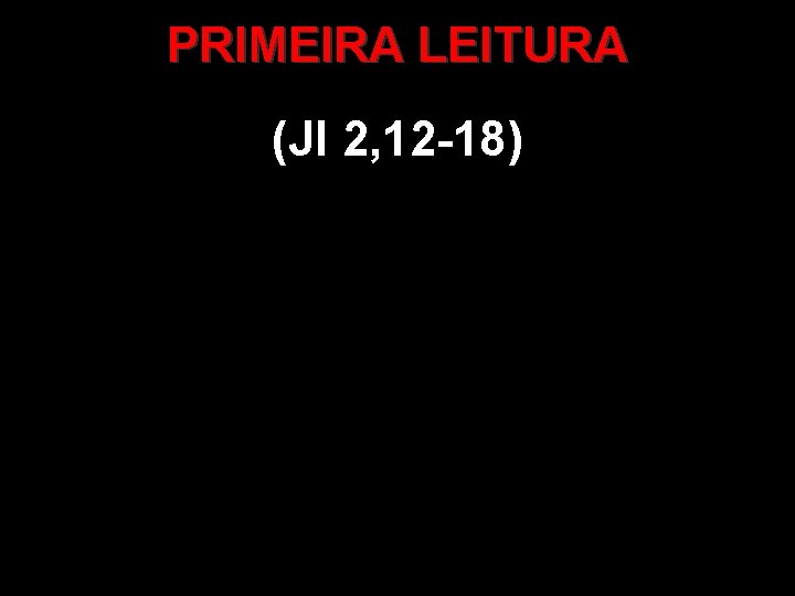 PRIMEIRA LEITURA (Jl 2, 12 -18) 