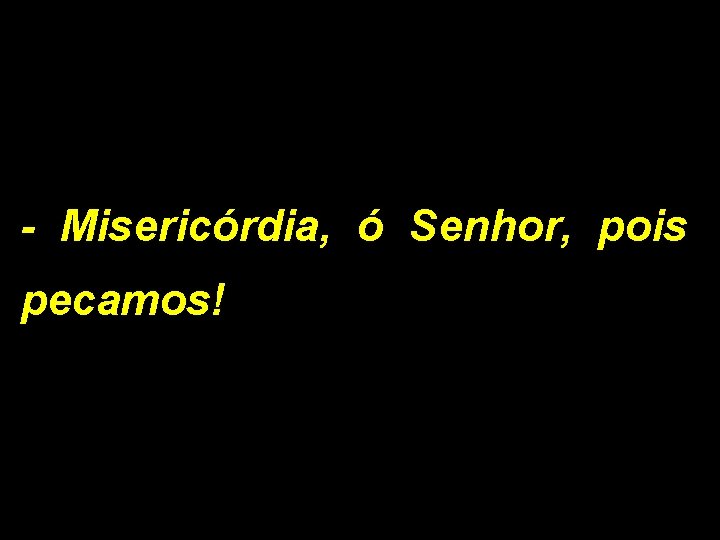 - Misericórdia, ó Senhor, pois pecamos! 