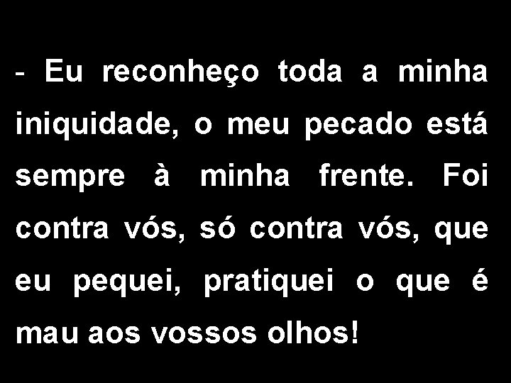 - Eu reconheço toda a minha iniquidade, o meu pecado está sempre à minha