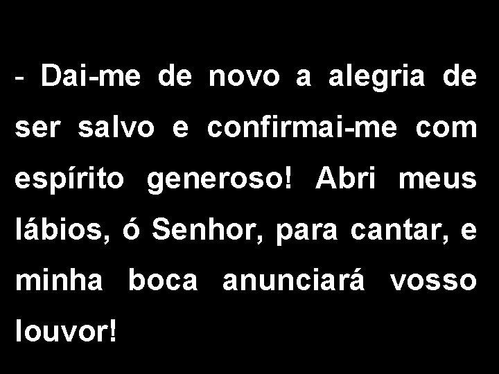 - Dai-me de novo a alegria de ser salvo e confirmai-me com espírito generoso!