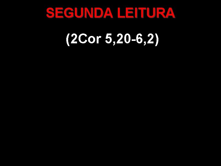 SEGUNDA LEITURA (2 Cor 5, 20 -6, 2) 