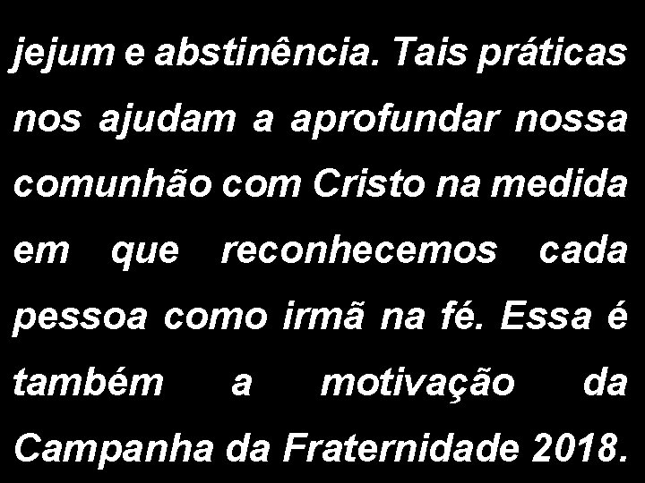 jejum e abstinência. Tais práticas nos ajudam a aprofundar nossa comunhão com Cristo na