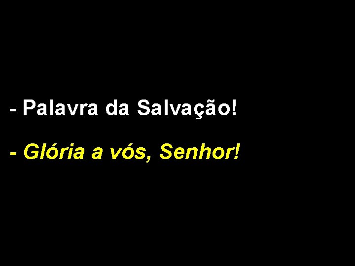 - Palavra da Salvação! - Glória a vós, Senhor! 