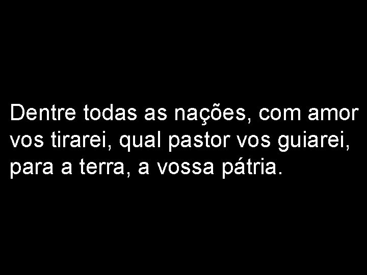 Dentre todas as nações, com amor vos tirarei, qual pastor vos guiarei, para a