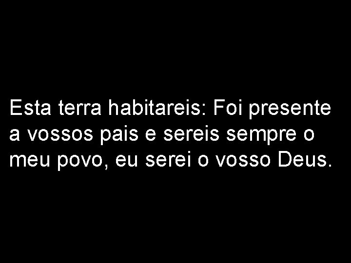 Esta terra habitareis: Foi presente a vossos pais e sereis sempre o meu povo,