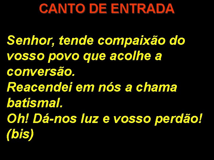 CANTO DE ENTRADA Senhor, tende compaixão do vosso povo que acolhe a conversão. Reacendei