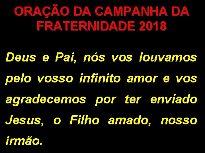 ORAÇÃO DA CAMPANHA DA FRATERNIDADE 2018 Deus e Pai, nós vos louvamos pelo vosso