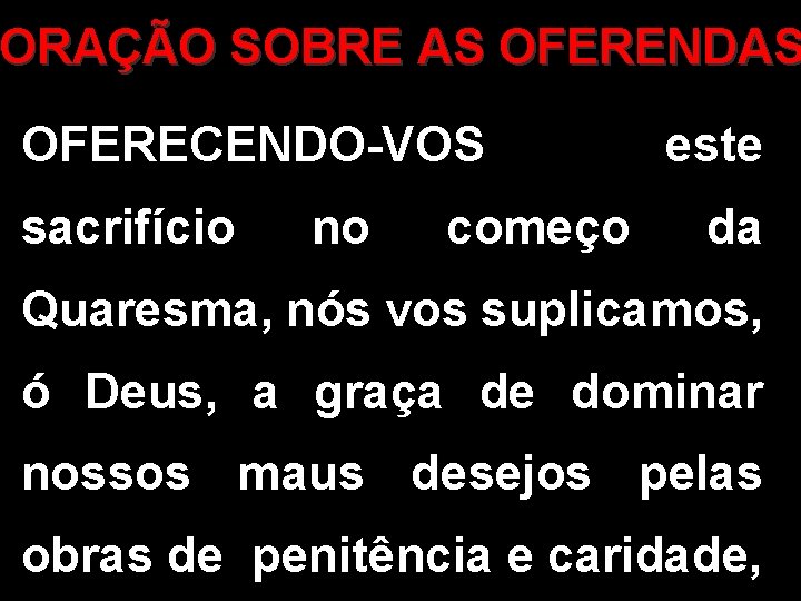 ORAÇÃO SOBRE AS OFERENDAS OFERECENDO-VOS sacrifício no começo este da Quaresma, nós vos suplicamos,