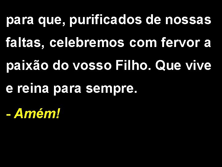 para que, purificados de nossas faltas, celebremos com fervor a paixão do vosso Filho.