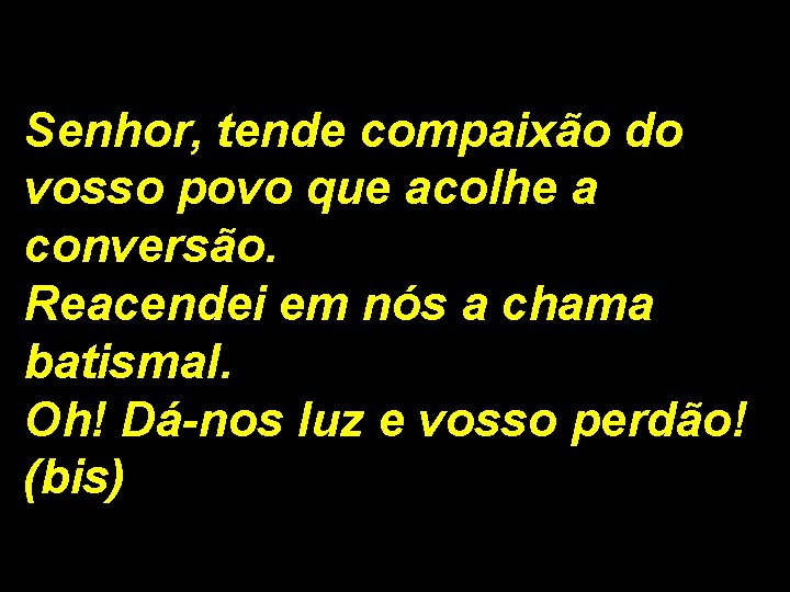 Senhor, tende compaixão do vosso povo que acolhe a conversão. Reacendei em nós a