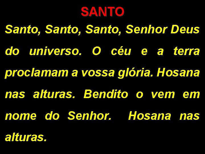 SANTO Santo, Senhor Deus do universo. O céu e a terra proclamam a vossa