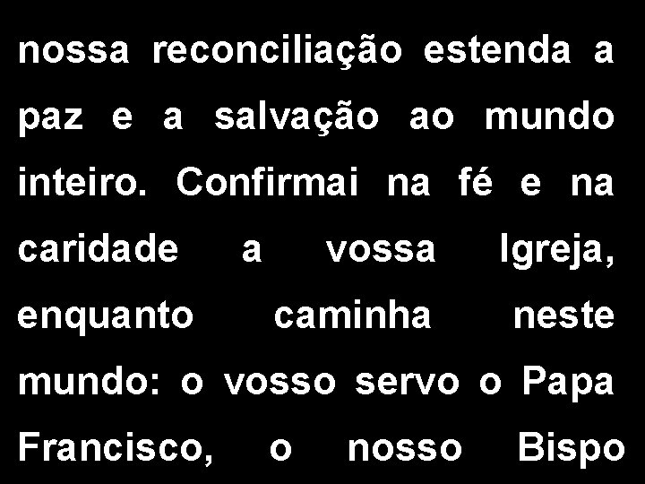 nossa reconciliação estenda a paz e a salvação ao mundo inteiro. Confirmai na fé