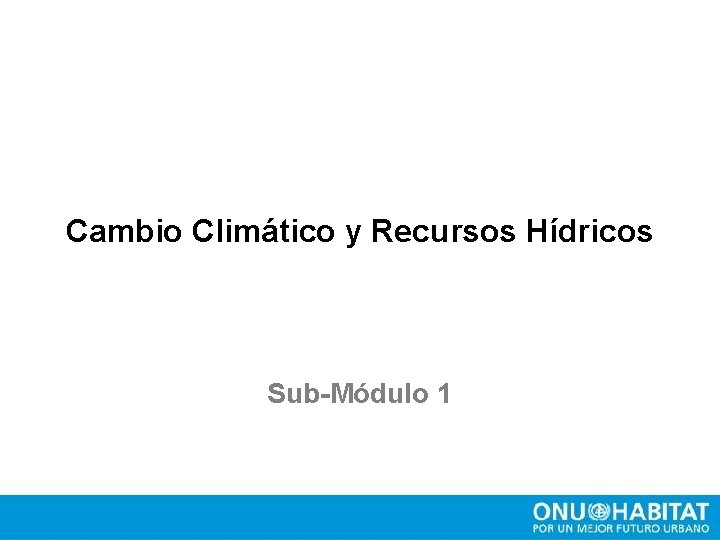 Cambio Climático y Recursos Hídricos Sub-Módulo 1 