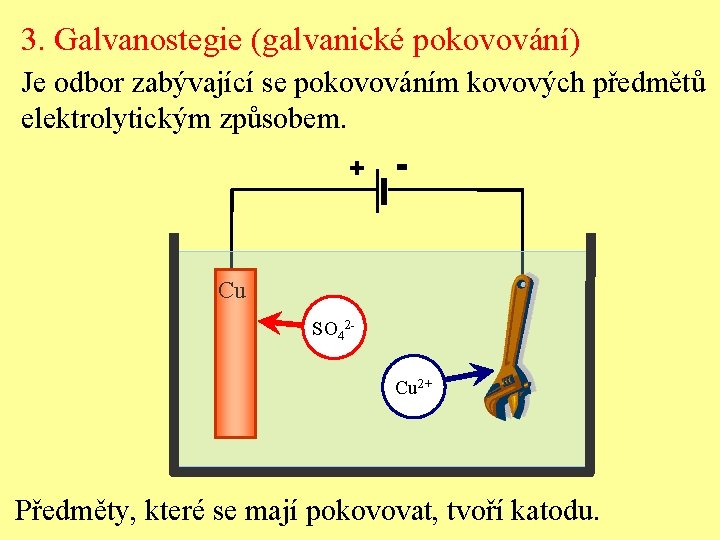 3. Galvanostegie (galvanické pokovování) Je odbor zabývající se pokovováním kovových předmětů elektrolytickým způsobem. +