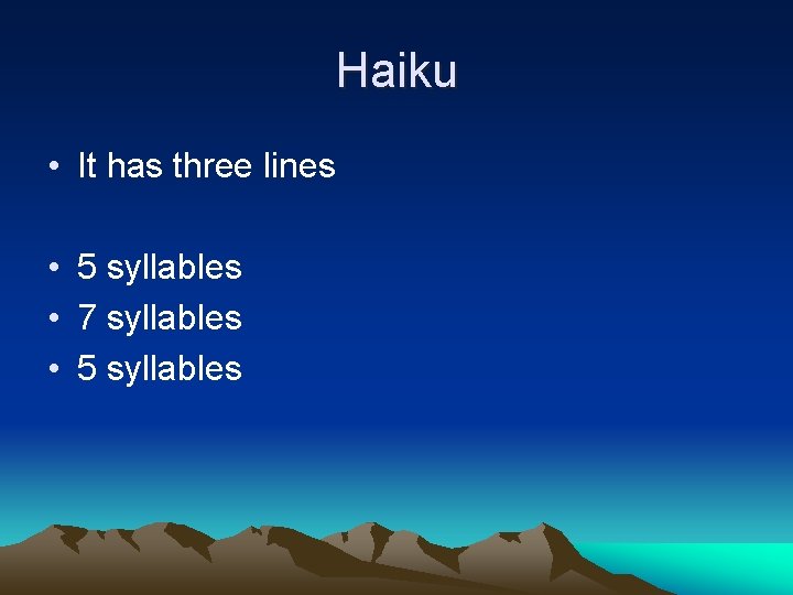 Haiku • It has three lines • 5 syllables • 7 syllables • 5