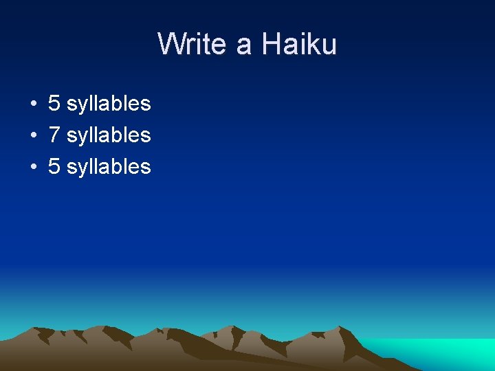 Write a Haiku • 5 syllables • 7 syllables • 5 syllables 