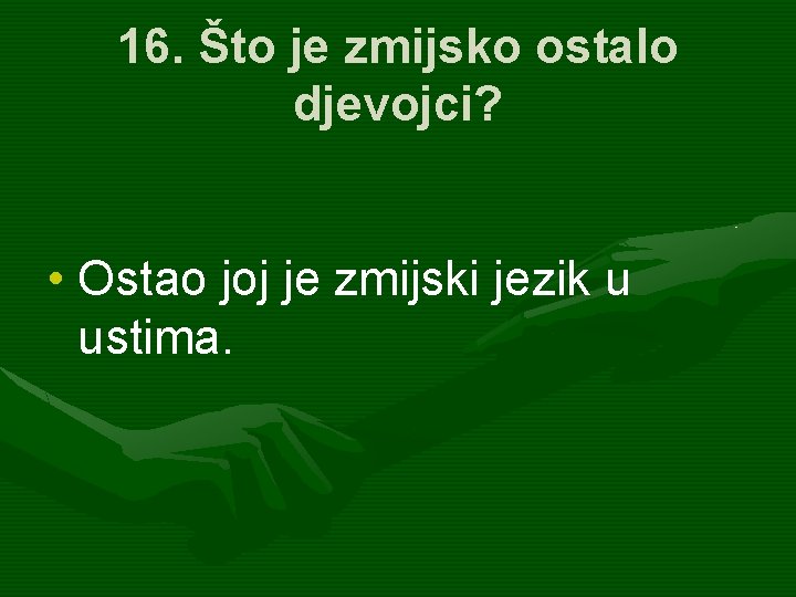 16. Što je zmijsko ostalo djevojci? • Ostao joj je zmijski jezik u ustima.