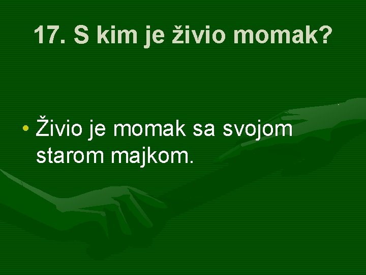 17. S kim je živio momak? • Živio je momak sa svojom starom majkom.